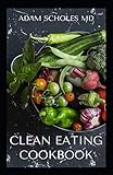 CLEAN EATING COOKBOOK: All You Need To Know About Clean Eating Cookbook with Delicious and Healthy Breakfast, Lunch, Dinner and Snack Recipes