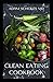 CLEAN EATING COOKBOOK: All You Need To Know About Clean Eating Cookbook with Delicious and Healthy Breakfast, Lunch, Dinner and Snack Recipes