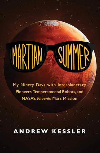 Martian Summer: My Ninety Days with Interplanetary Pioneers, Temperamental Robots, and NASA's Phoenix Mars Mission