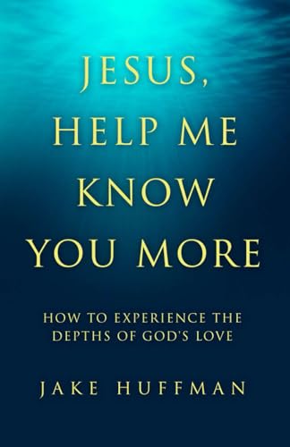 Jesus, Help Me Know You More: How to Experience the Depths of God's Love