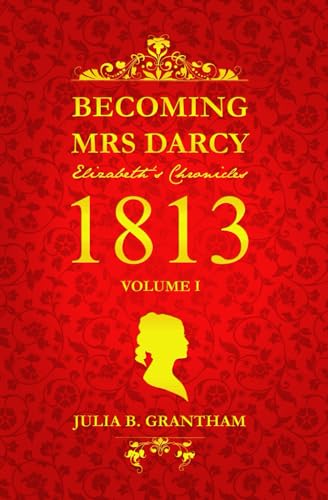 Becoming Mrs. Darcy, Elizabeth's Chronicles: 1813, Volume I: Pride and Prejudice Continued