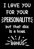 I love you for your personality - but that dick is a huge bonus: Journal, Funny valentine's day gift for him - lined notebook