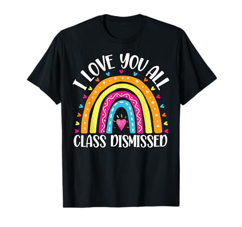 I Love You All Class Dismissed Last Day of School Teacher T-Shirt