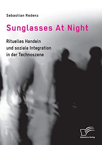 Sunglasses At Night. Rituelles Handeln und soziale Integration in der Technoszene (German Edition)