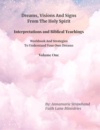 Dreams, Visions And Signs From The Holy Spirit: Interpretations, Biblical Teachings, Workbook And Strategies To Understand Your Own Dreams