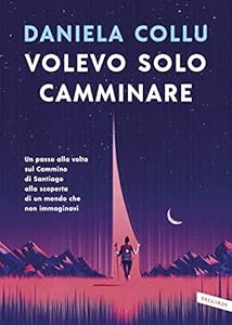 Volevo solo camminare. Un passo alla volta sul Cammino di Santiago alla scoperta di un mondo che non immaginavi