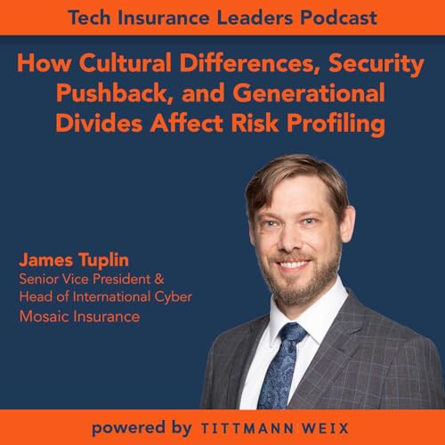 Ep 10 - How Cultural Differences, Security Pushback, and Generational Divides Affect Risk Profiling - with Guest Expert James Tuplin, SVP and Head of International Cyber at Mosaic Insurance