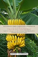 The Banana Tree Gardener's Handbook: A Step-by-Step Guide to Growing Perfect Bananas!: Learn the Techniques to Cultivate Banana Trees That Produce a Bountiful Harvest Every Season. B0D9H33S3M Book Cover