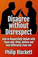 Disagree without Disrespect: How to Respectfully Debate with Those who Think, Believe and Vote Differently from You B0CWCQLW55 Book Cover