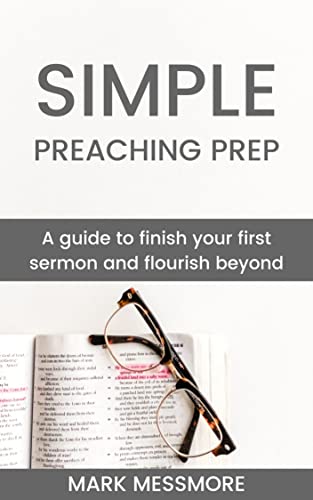 Simple Preaching Prep: A guide to finish your first sermon and flourish beyond. by [Mark Messmore]