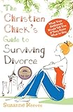 Christian Chick's Guide to Surviving Divorce - What Your Girlfriends Would Tell You If They Knew What To Say