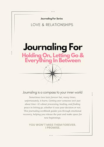 Journaling For Holding On, Letting Go & Everything In Between : A heartbreak recovery workbook to process loss, release attachment, and heal without rushing.