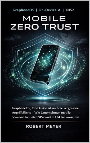 Mobile Zero Trust: GrapheneOS, On-Device AI und die vergessene Angriffsfläche – Wie Unternehmen mobile Souveränität unter NIS2 und EU AI Act umsetzen (KI-Governance & Compliance) (German Edition)