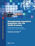 Strengthening Argentina's Integration into the Global Economy: Policy Proposals for Trade, Investment, and Competition (International Development in Focus)