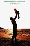 El abogado que escribía poemas de amor.: Un relato de amor paterno filial. (Spanish Edition)