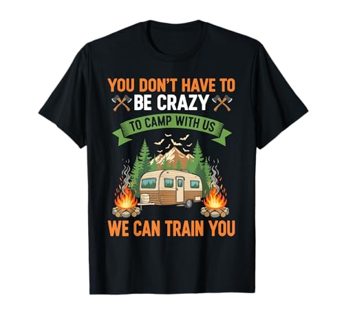 You Don't Have to Be Crazy to Camp with Us We Can Train You T-Shirt