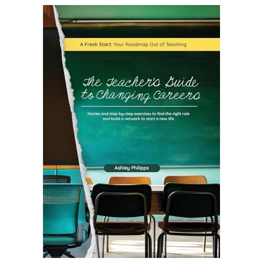 The Teacher's Guide to Changing Careers: Stories and Step-by-Step Exercises to Find the Right Role and Build a Network to a Start a New Life
