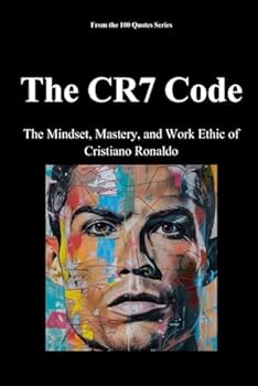 The CR7 Code: The Mindset, Mastery, and Work Ethic of Cristiano Ronaldo (The 100 Quotes Series/Sport)