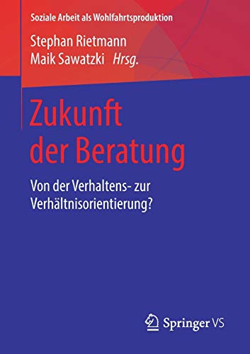 Zukunft der Beratung: Von der Verhaltens- zur Verhältnisorientierung? (Soziale Arbeit als Wohlfahrt Zukunft der Beratung: Von der Verhaltens- zur Verhältnisorientierung? (Soziale Arbeit als Wohlfahrt