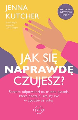 JAK SIĘ NAPRAWDĘ CZUJESZ?: Szczere odpowiedzi na trudne pytania, które dadzą ci siłę, by żyć w zgodzie ze sobą