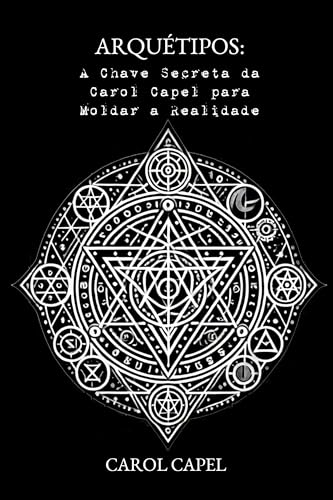 Arquétipos: A Chave Secreta da Carol Capel para Moldar a Realidade