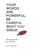 Your Words Are Powerful. Be Careful What You Speak.: Encouragement for 365 Days