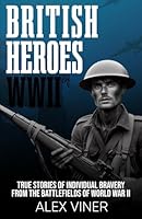 British Heroes of World War II: True Stories of Individual Bravery from the Battlefields of World War II 1068902876 Book Cover