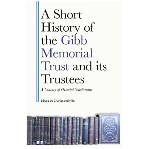 A Short History of the Gibb Memorial Trust and its Trustees: A Century of Oriental Scholarship