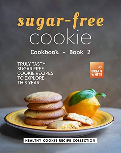 Sugar-Free Cookie Cookbook – Book 2: Truly Tasty Sugar Free Cookie Recipes to Explore This Year