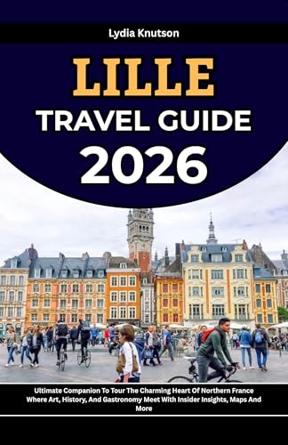 Lille Travel Guide 2026: Ultimate Companion To Tour The Charming Heart Of Northern France Where Art, History, And Gastronomy Meet With Insider Insights, ... TRAVEL COMPANIONS TO EXPLORE WITH IN 2026)