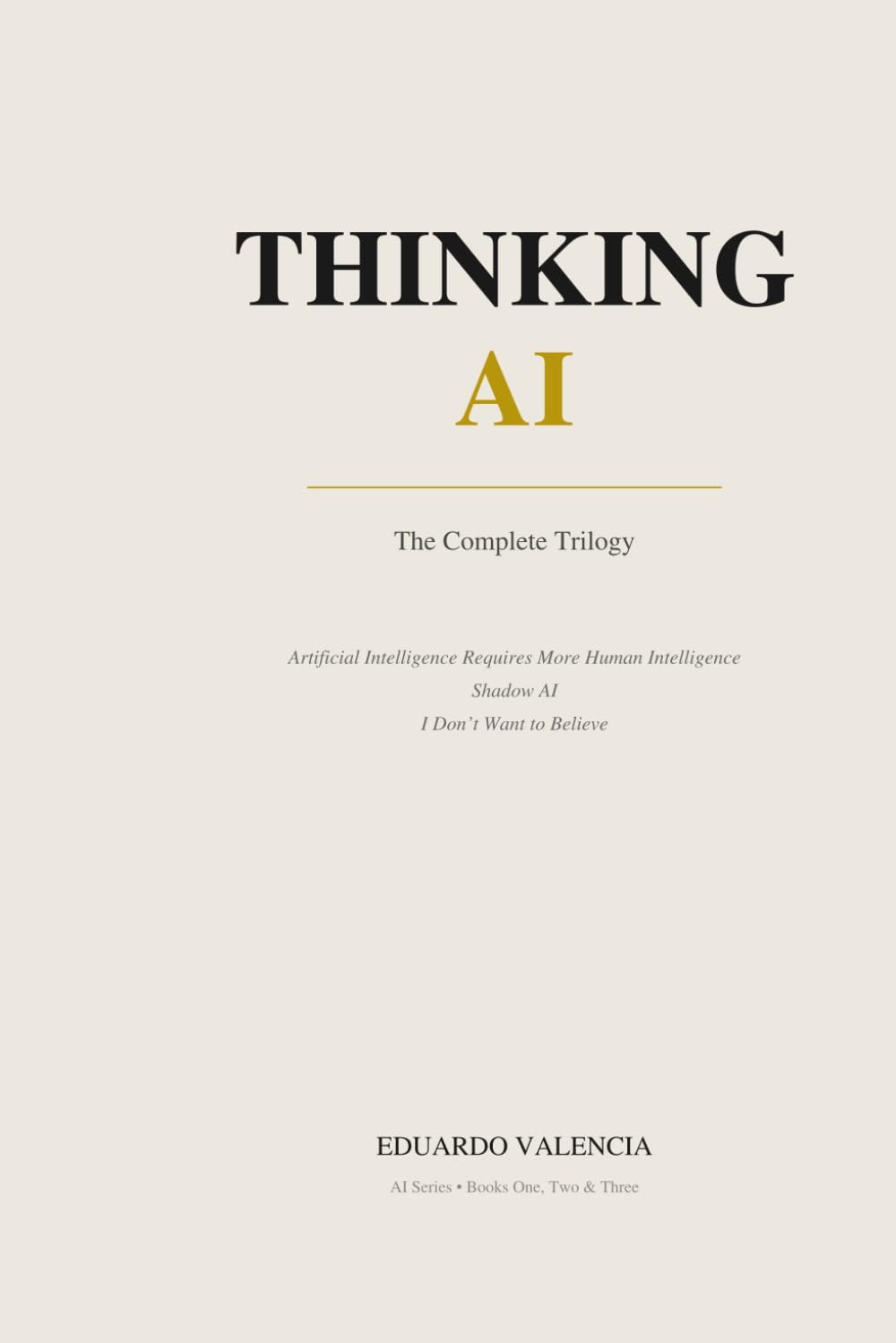Thinking AI: The Complete Trilogy: Three Books on Intelligence, Judgment, and the Future of Decision-Making