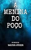 A menina do poço: O tempo não conseguiu apagar a sua dor! (Contos que ninguém conta.) (Portuguese Edition)