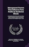 Management Factors That Influence Farm Profits in Southwest Illinois: A Study Based on Records from More Than a Hundred Farms in the Wheat and Dairy Area Neighboring St. Louis 1342127099 Book Cover