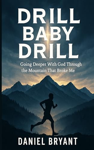 Drill Baby Drill: Going Deeper With God Through the Mountain That Broke Me: How the Leadville Trail 100 Became My Spiritual Classroom (God Must Be Book 8)