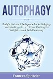 Autophagy: Body's Natural Intelligence for Anti-Aging and Healing - Intermittent Fasting for Weight Loss & Self-Cleansing (Healthy Eating)