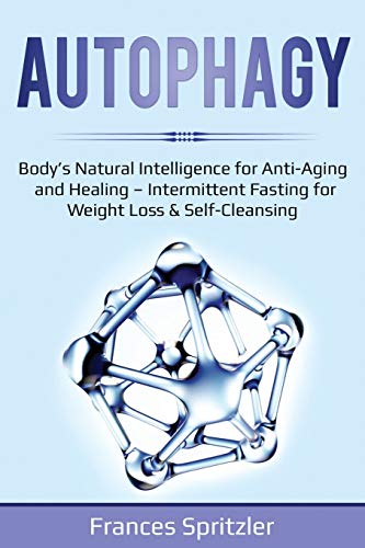 Autophagy: Body's Natural Intelligence for Anti-Aging and Healing - Intermittent Fasting for Weight Loss & Self-Cleansing (Healthy Eating)