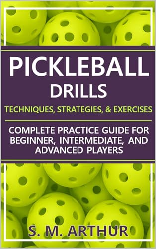 Pickleball Drills: The Complete Training Guide for Techniques, Strategies, and Exercises for Beginner, Intermediate, and Advanced Players (The Essential Pickleball Collection)