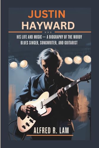 JUSTIN HAYWARD: His life and Music — A Biography of the Moody Blues Singer, Songwriter, and Guitarist