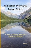 Whitefish Montana Travel Guide: Guide to Dining, Resorts, Sports & Lodging B0DFV4GXY8 Book Cover