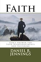 Faith: God's Answer For Your Disappointments And Suffering 1512335290 Book Cover