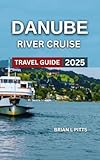 Danube River Cruise Travel Guide 2025: Nightlife & Iron Gates, Must-See Attractions With Map & Images, Local Wines, Beers, Old Town, Schönbrunn Palace ... Activities (NEW VERSIONS Book 7)