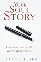 Your Soul Story: How to Create the Life You've Always Wanted! 1505217482 Book Cover