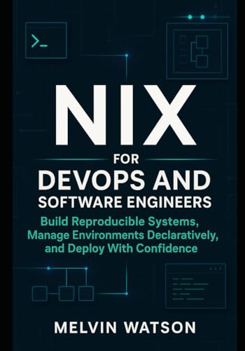 Nix for DevOps and Software Engineers: Build Reproducible Systems, Manage Environments Declaratively, and Deploy With Confidence