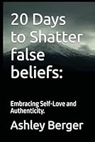 20 Days to Shatter false beliefs:: Embracing Self-Love and Authenticity. B0DBQ57GVN Book Cover