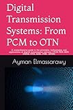 Digital Transmission Systems: From PCM to OTN: A comprehensive guide to the principles, technologies, and applications of digital transmission systems ( PCM, PDH, SDH, DWDM, OTN, ADSL, PON , GPON)