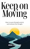 Keep on Moving: How to move through anxiety and embrace the struggle