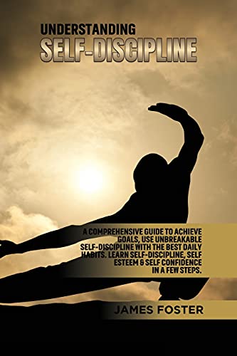 Understanding Self- Discipline: A Comprehensive Guide to Achieve goals, Use