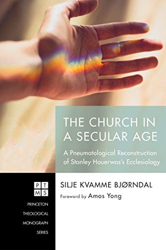 The Church in a Secular Age: A Pneumatological Reconstruction of Stanley Hauerwas’s Ecclesiology (Princeton Theological Monograph Series Book 233) (English Edition) - Bjørndal, Silje Kvamme