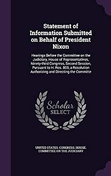 Statement of Information Submitted on Behalf of President Nixon: Hearings Before the Committee on the Judiciary, House of Representatives, Ninety-Third Congress, Second Session, Pursuant to H. Res. 80