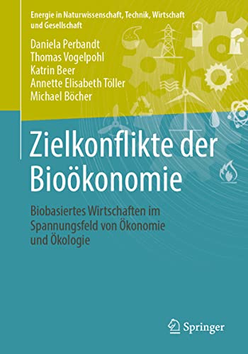 Zielkonflikte der Bioökonomie: Biobasiertes Wirtschaften im Spannungsfeld von Ökonomie und Ökologie (Energie in Naturwissenschaft, Technik, Wirtschaft und Gesellschaft)